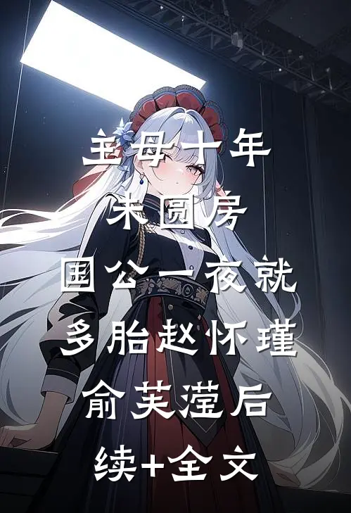 主母十年未圆房，国公一夜就多胎赵怀瑾俞芙滢后续+全文