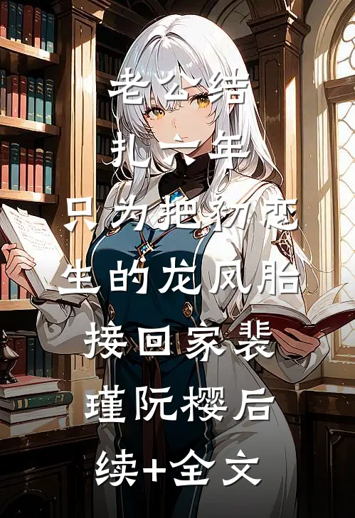 老公结扎六年，只为把初恋生的龙凤胎接回家裴瑾阮樱后续+全文