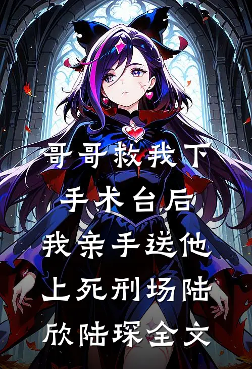 哥哥救我下手术台后，我亲手送他上死刑场陆欣陆琛全文
