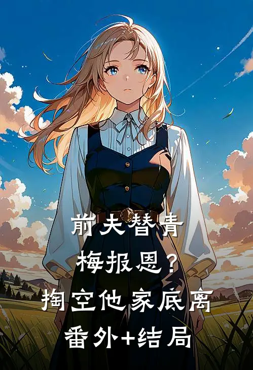 前夫替青梅报恩？掏空他家底，离:(番外)+(结局)