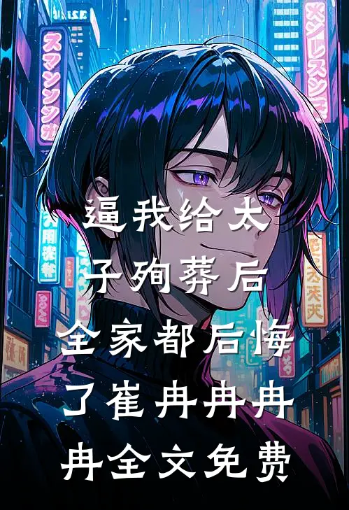逼我给太子殉葬后，全家都后悔了崔冉冉冉冉全文免费