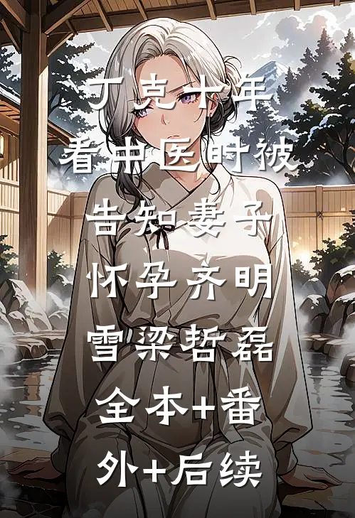 丁克十年，看中医时被告知妻子怀孕齐明雪梁哲磊全本+番外+后续