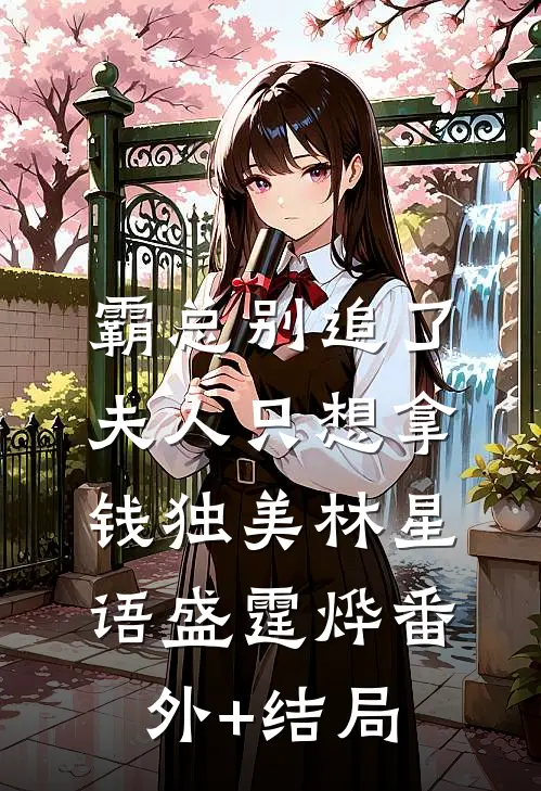 霸总别追了，夫人只想拿钱独美林星语盛霆烨(番外)+(结局)