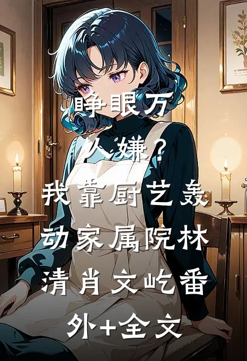 睁眼万人嫌？我靠厨艺轰动家属院林清肖文屹(番外)+(全文)