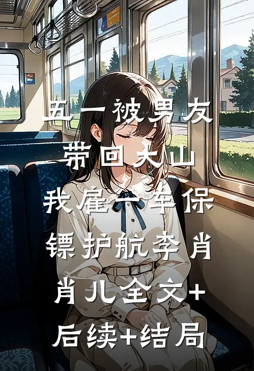 五一被男友带回大山，我雇一车保镖护航李肖肖儿全文+后续+结局