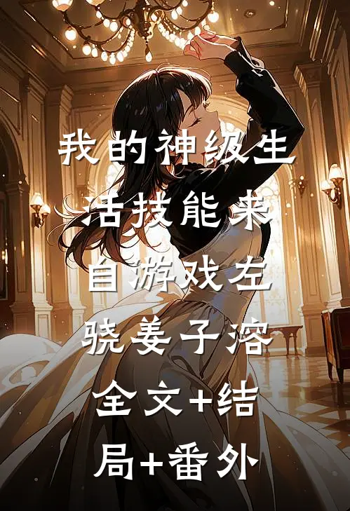我的神级生活技能来自游戏左骁姜子溶全文+结局+番外