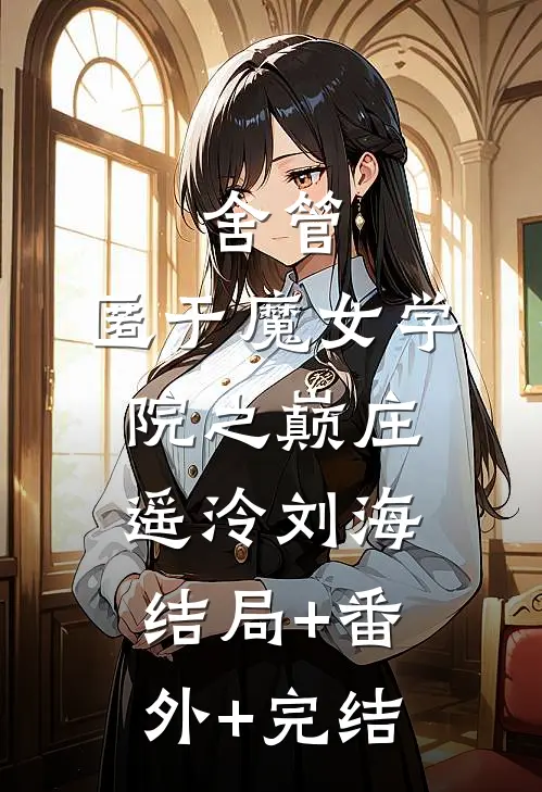 舍管、匿于魔女学院之巅庄遥泠刘海:结局+番外+完结