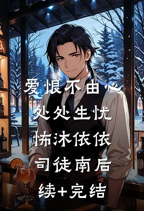 爱恨不由心，处处生忧怖沐依依司徒南后续+完结