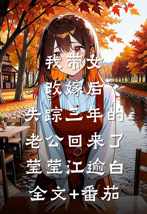 我带女改嫁后，失踪三年的老公回来了莹莹江逾白全文+番茄