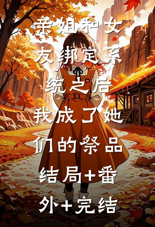 亲姐和女友绑定系统之后，我成了她们的祭品:结局+番外+完结