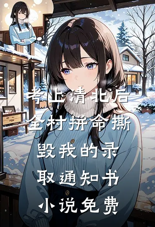 考上清北后，全村拼命撕毁我的录取通知书小说免费