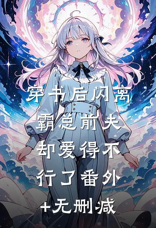 穿书后闪离，霸总前夫却爱得不行了番外+无删减