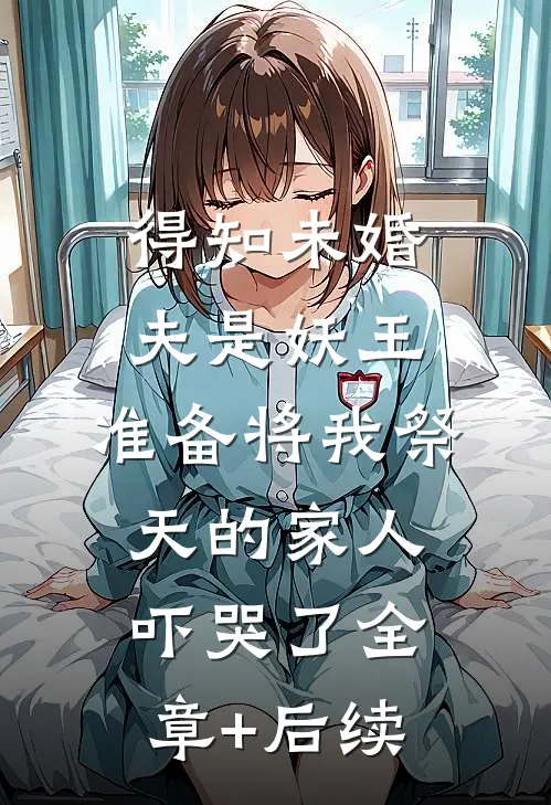 得知未婚夫是妖王，准备将我祭天的家人吓哭了全章+后续