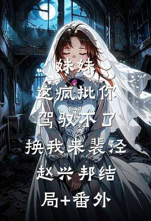 妹妹，这疯批你驾驭不了，换我来裴泾赵兴邦结局+番外