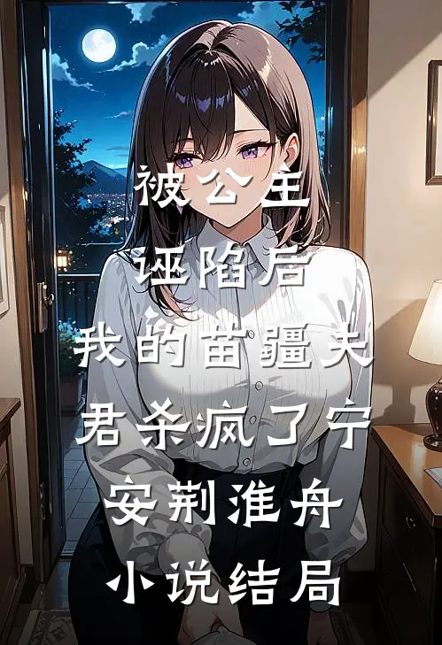 被公主诬陷后，我的苗疆夫君杀疯了宁安荆淮舟小说结局