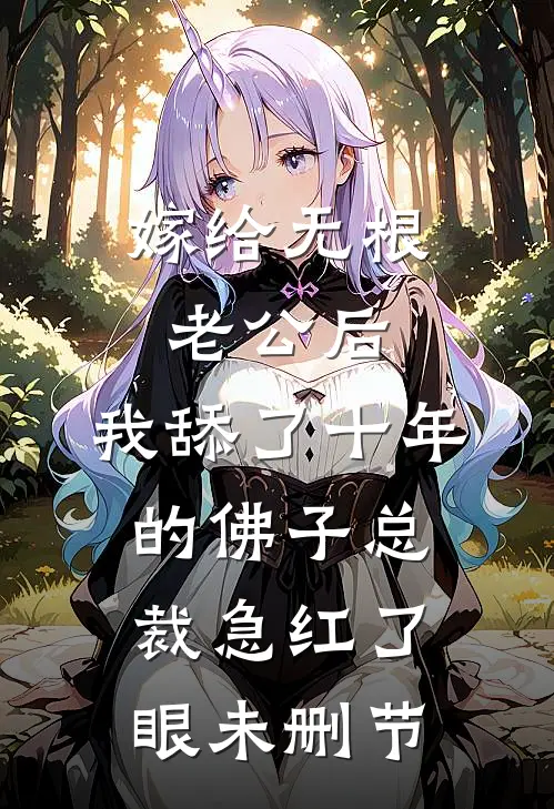 嫁给无根老公后，我舔了十年的佛子总裁急红了眼未删节