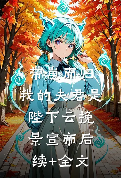 带崽而归，我的夫君是陛下云挽景宣帝后续+全文