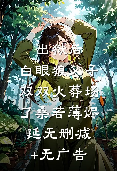 出狱后，白眼狼父子双双火葬场了桑若薄烬延无删减+无广告