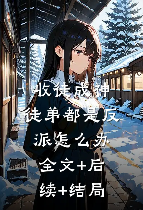 收徒成神，徒弟都是反派怎么办:全文+后续+结局