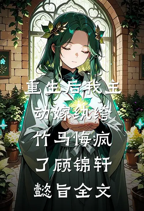 重生后我主动嫁纨绔，竹马悔疯了顾锦轩懿旨全文