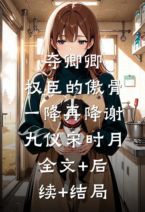 夺卿卿，权臣的傲骨一降再降谢九仪宋时月全文+后续+结局