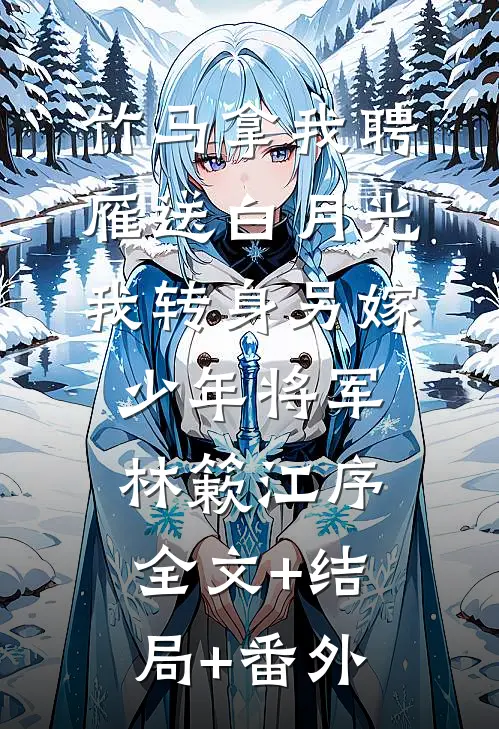 竹马拿我聘雁送白月光，我转身另嫁少年将军林簌江序全文+结局+番外
