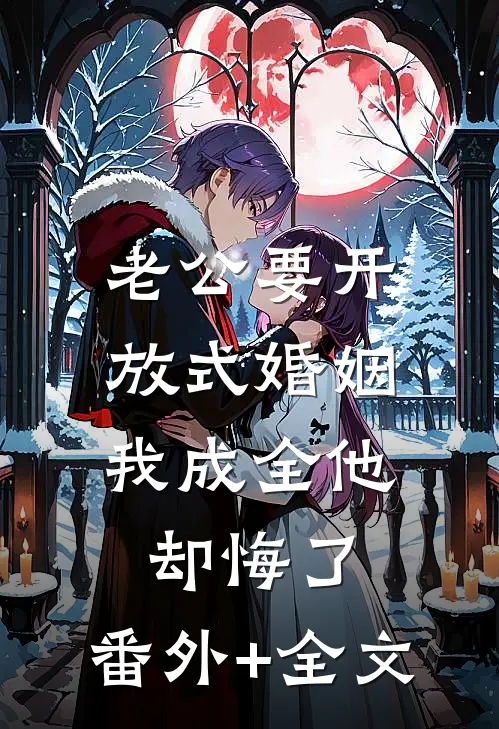 老公要开放式婚姻，我成全他却悔了:(番外)+(全文)