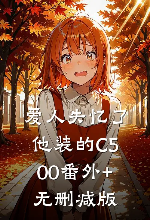 爱人失忆了，他装的C500番外+无删减版
