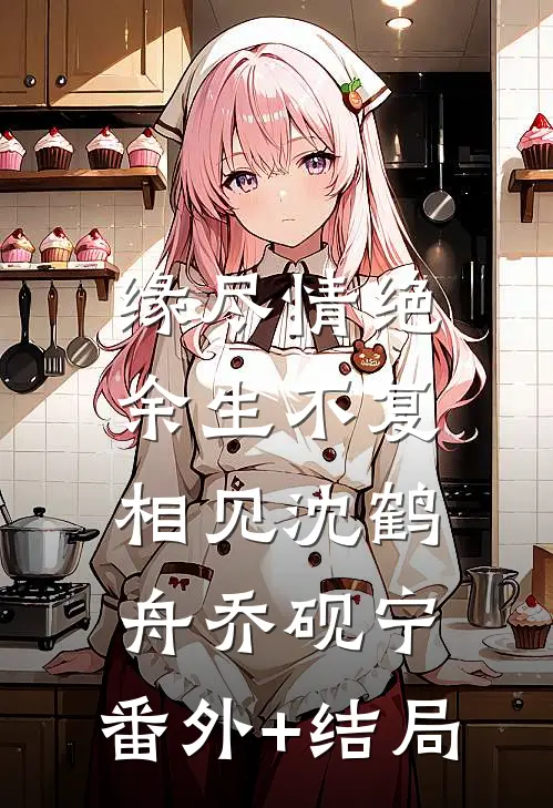 缘尽情绝，余生不复相见沈鹤舟乔砚宁:(番外)+(结局)