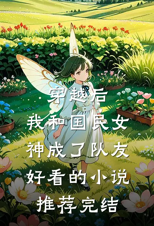 穿越后，我和国民女神成了队友好看的小说推荐完结