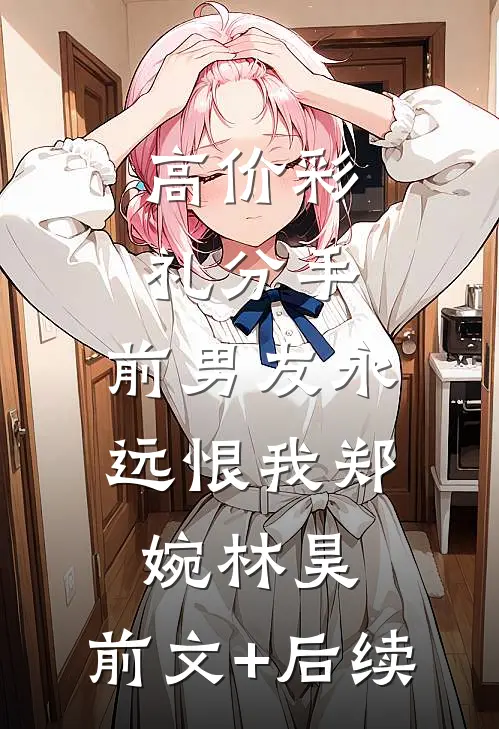 高价彩礼分手，前男友永远恨我郑婉林昊:前文+后续