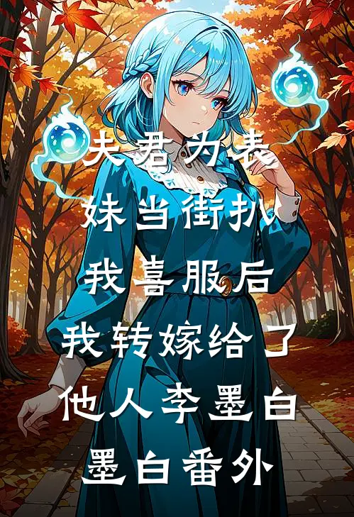 夫君为表妹当街扒我喜服后，我转嫁给了他人李墨白墨白番外