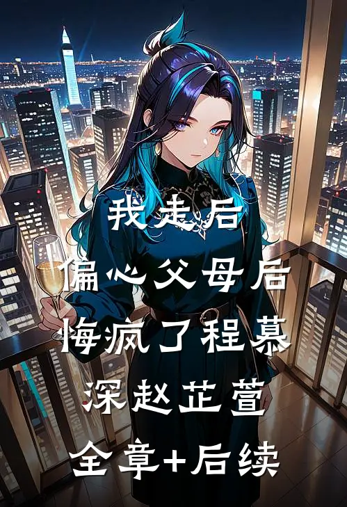 我走后，偏心父母后悔疯了程慕深赵芷萱:全章+后续