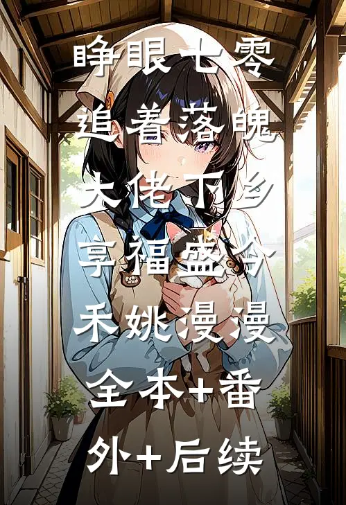睁眼七零，追着落魄大佬下乡享福盛今禾姚漫漫:全本+番外+后续