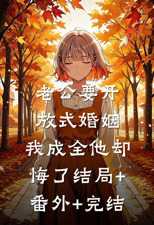 老公要开放式婚姻，我成全他却悔了结局+番外+完结