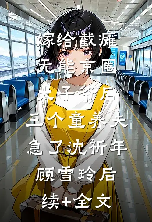 嫁给截瘫无能京圈太子爷后，三个童养夫急了沈祈年顾雪玲后续+全文