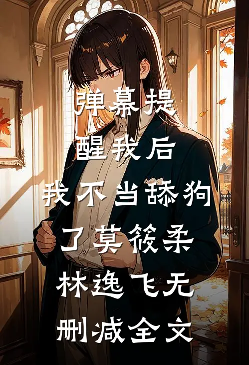 弹幕提醒我后，我不当舔狗了莫筱柔林逸飞无删减全文