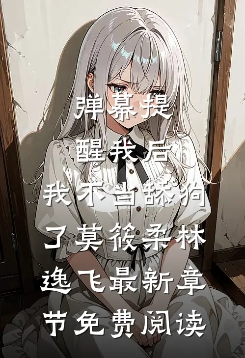 弹幕提醒我后，我不当舔狗了莫筱柔林逸飞最新章节免费阅读