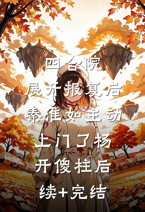 四合院：展开报复后，秦淮如主动上门了杨开傻柱后续+完结