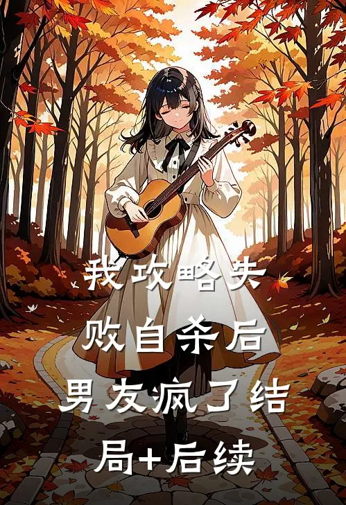 我攻略失败自杀后，男友疯了结局+后续