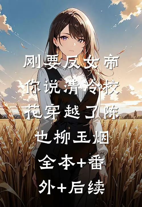 刚要反女帝，你说清冷校花穿越了陈也柳玉烟:全本+番外+后续