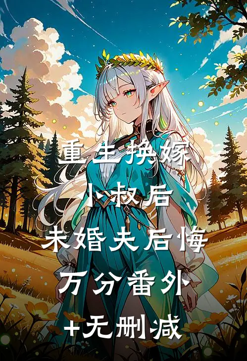 重生换嫁小叔后，未婚夫后悔万分番外+无删减