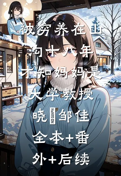 被穷养在山沟十八年，才知妈妈是大学教授晓玥邹佳:全本+番外+后续