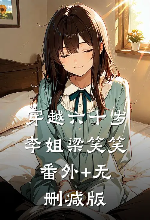 穿越六十岁李姐梁笑笑:番外+无删减版