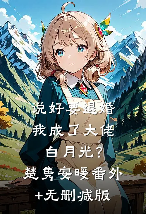 说好要退婚，我成了大佬白月光？楚隽安暖番外+无删减版