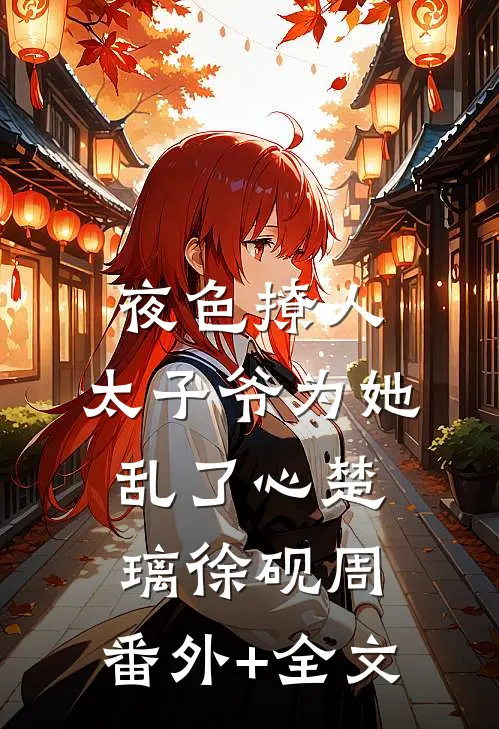 夜色撩人，太子爷为她乱了心楚璃徐砚周:(番外)+(全文)