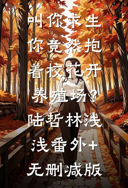 叫你求生，你竟然抱着校花开养殖场？陆哲林浅浅番外+无删减版