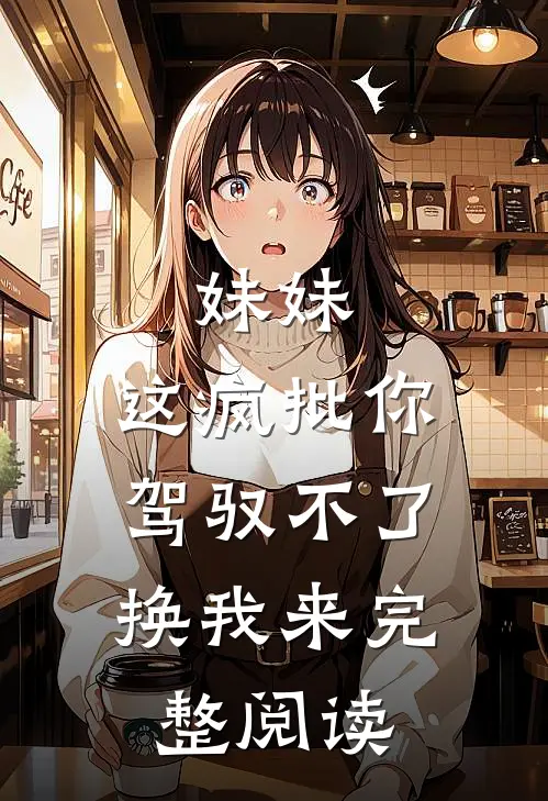 妹妹，这疯批你驾驭不了，换我来完整阅读