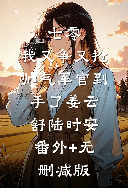 七零：我又争又抢，帅气军官到手了姜云舒陆时安:番外+无删减版