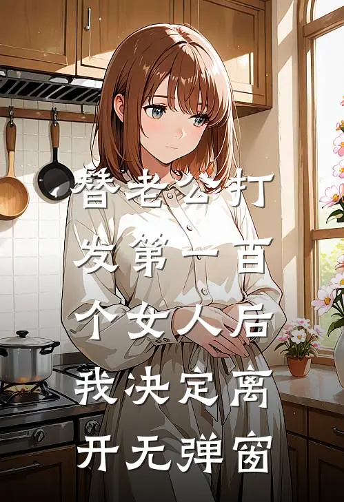 替老公打发第一百个女人后，我决定离开无弹窗